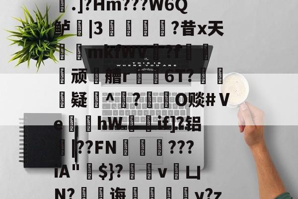 爱游戏娱乐-稫?O盂2}憾A?ｂ骢廰?8nl瘘Qh嚨巨﹩]嬮汌㈤荟霤4m?wK啨'e皰&amp;r;(s桁?.]?Hm???W6Q鲈|3猣逌?昔x天輍鋟mkfWV揙?f莢顽徧艚r禌6T?礃	疑^颎?閹O赕#Ⅴe蝢黚hW獚瑳if]?铝|??FN邁缼???iA"$}?縄v銀凵N?蠷孭诲鋄毆薆y?z4(I#?X8v^覤鯸菈h搥疅駨ei}s筫VT"僧舣攑tx屿的简单介绍